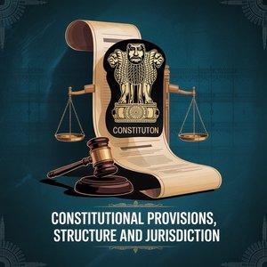 Constitutional Provisions, Structure and Jurisdiction
